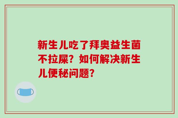 新生儿吃了拜奥益生菌不拉屎？如何解决新生儿便秘问题？