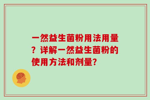 一然益生菌粉用法用量？详解一然益生菌粉的使用方法和剂量？
