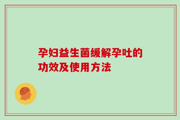 孕妇益生菌缓解孕吐的功效及使用方法 孕妇益生菌缓解孕吐的功效及使用方法