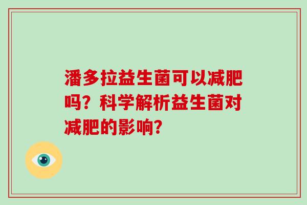 潘多拉益生菌可以减肥吗？科学解析益生菌对减肥的影响？