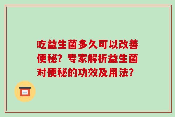 吃益生菌多久可以改善？专家解析益生菌对的功效及用法？