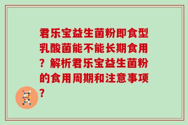 君乐宝益生菌粉即食型乳酸菌能不能长期食用？解析君乐宝益生菌粉的食用周期和注意事项？