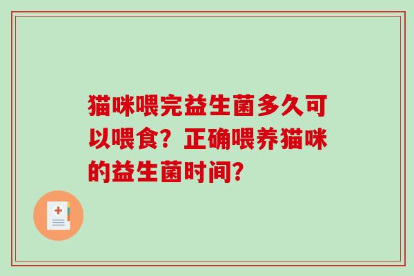 猫咪喂完益生菌多久可以喂食?正确喂养猫咪的益生菌时间? 猫咪喂完益生菌多久可以喂食?正确喂养猫咪的益生菌时间?