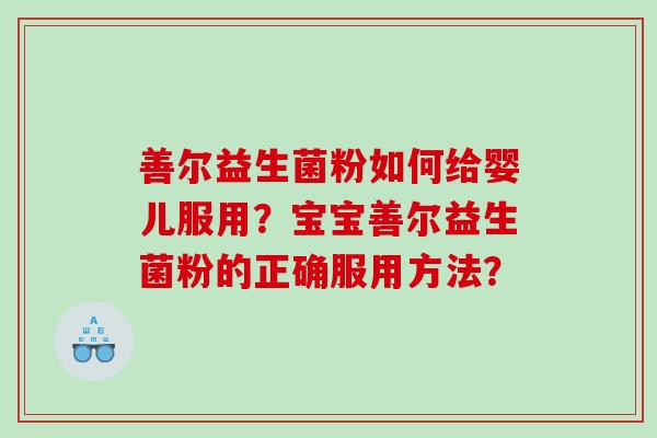 善尔益生菌粉如何给婴儿服用？宝宝善尔益生菌粉的正确服用方法？