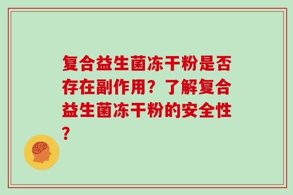 复合益生菌冻干粉是否存在副作用？了解复合益生菌冻干粉的安全性？