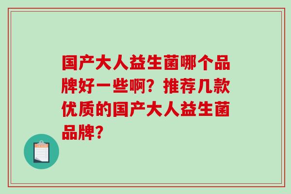 国产大人益生菌哪个品牌好一些啊？推荐几款优质的国产大人益生菌品牌？