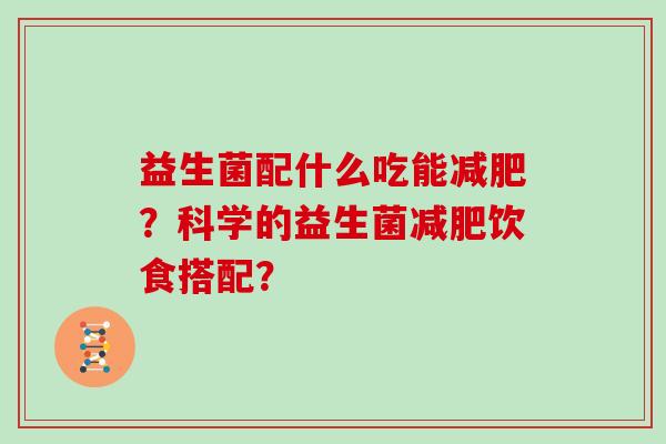益生菌配什么吃能减肥？科学的益生菌减肥饮食搭配？