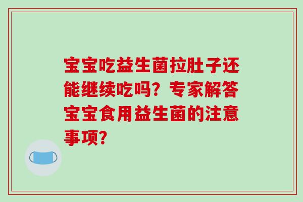 宝宝吃益生菌拉肚子还能继续吃吗？专家解答宝宝食用益生菌的注意事项？