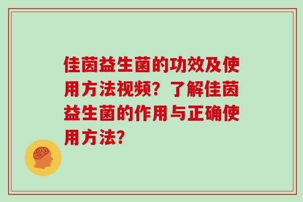 佳茵益生菌的功效及使用方法视频？了解佳茵益生菌的作用与正确使用方法？