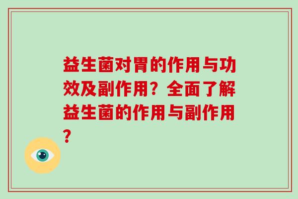 益生菌对胃的作用与功效及副作用？全面了解益生菌的作用与副作用？