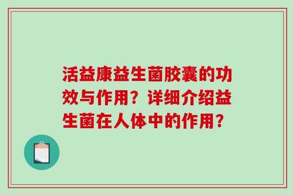 活益康益生菌胶囊的功效与作用？详细介绍益生菌在人体中的作用？