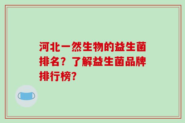 河北一然生物的益生菌排名？了解益生菌品牌排行榜？