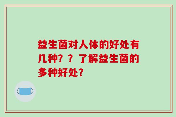 益生菌对人体的好处有几种？？了解益生菌的多种好处？