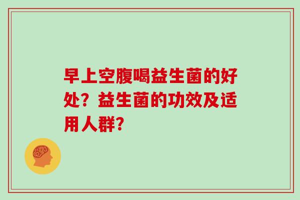 早上空腹喝益生菌的好处？益生菌的功效及适用人群？