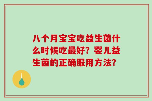 八个月宝宝吃益生菌什么时候吃最好？婴儿益生菌的正确服用方法？