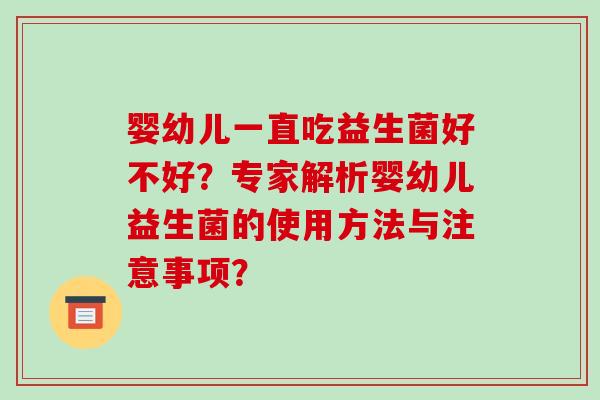 婴幼儿一直吃益生菌好不好？专家解析婴幼儿益生菌的使用方法与注意事项？