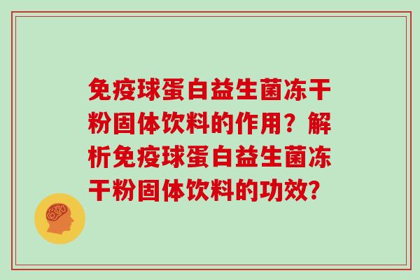 免疫球蛋白益生菌冻干粉固体饮料的作用？解析免疫球蛋白益生菌冻干粉固体饮料的功效？