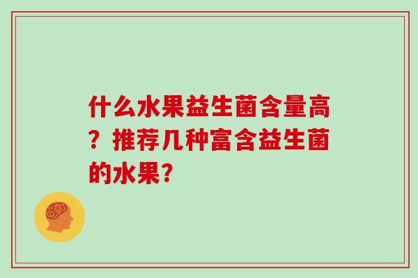 什么水果益生菌含量高？推荐几种富含益生菌的水果？