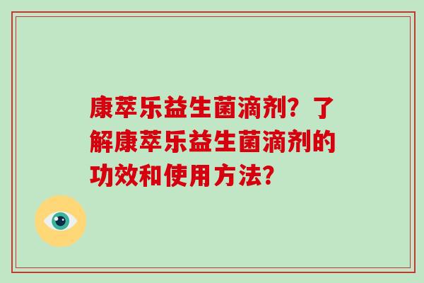 康萃乐益生菌滴剂？了解康萃乐益生菌滴剂的功效和使用方法？