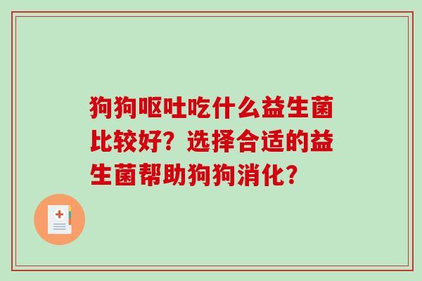 狗狗呕吐吃什么益生菌比较好？选择合适的益生菌帮助狗狗消化？