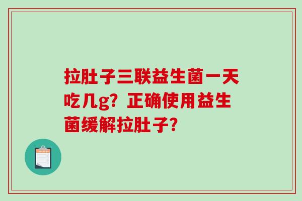 拉肚子三联益生菌一天吃几g？正确使用益生菌缓解拉肚子？