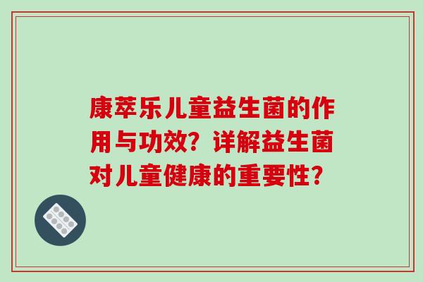 康萃乐儿童益生菌的作用与功效？详解益生菌对儿童健康的重要性？