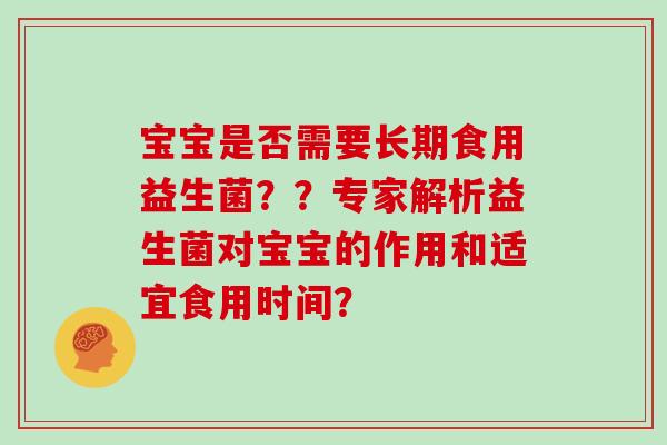 宝宝是否需要长期食用益生菌？？专家解析益生菌对宝宝的作用和适宜食用时间？