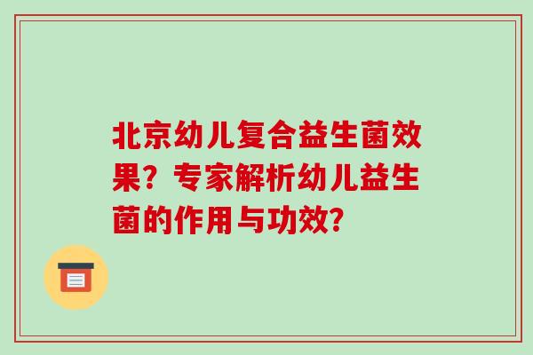 北京幼儿复合益生菌效果？专家解析幼儿益生菌的作用与功效？