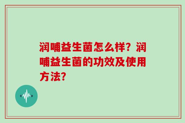 润哺益生菌怎么样？润哺益生菌的功效及使用方法？