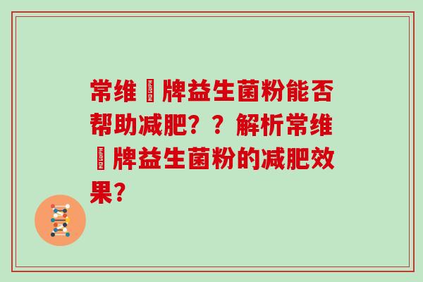 常维効牌益生菌粉能否帮助？？解析常维効牌益生菌粉的效果？