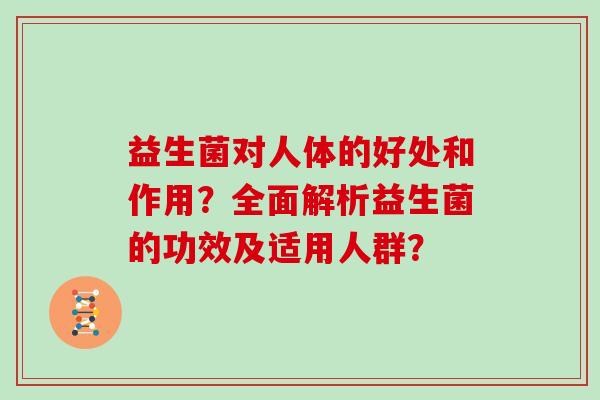 益生菌对人体的好处和作用？全面解析益生菌的功效及适用人群？