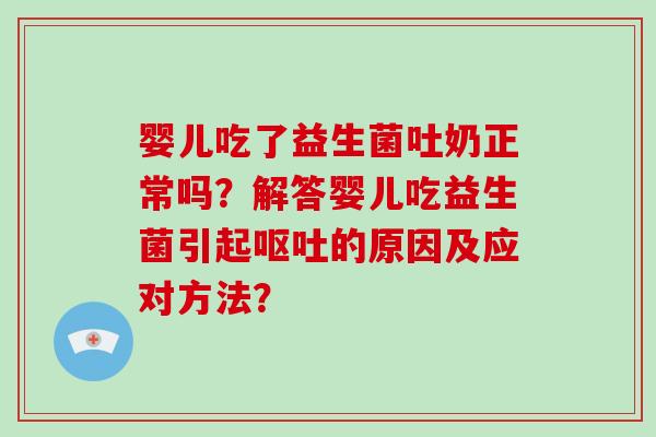 婴儿吃了益生菌吐奶正常吗？解答婴儿吃益生菌引起的原因及应对方法？