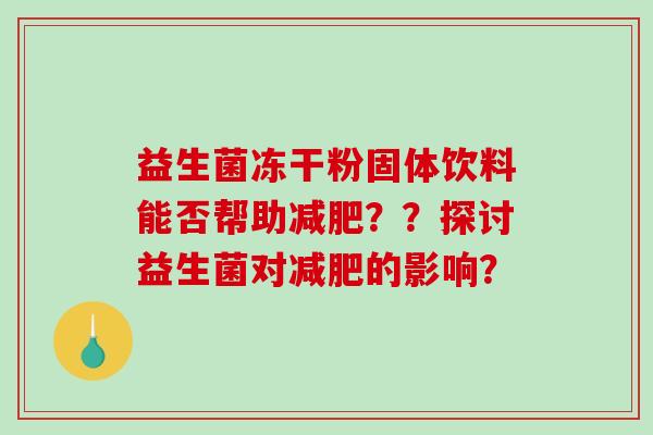 益生菌冻干粉固体饮料能否帮助减肥？？探讨益生菌对减肥的影响？