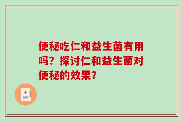 便秘吃仁和益生菌有用吗？探讨仁和益生菌对便秘的效果？