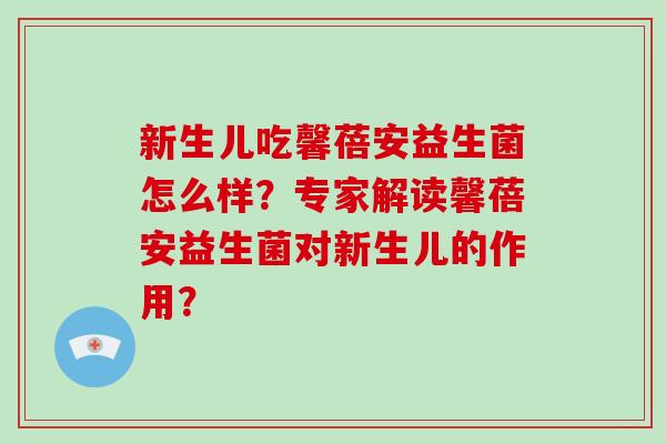 新生儿吃馨蓓安益生菌怎么样？专家解读馨蓓安益生菌对新生儿的作用？