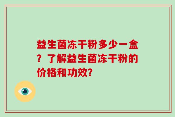 益生菌冻干粉多少一盒？了解益生菌冻干粉的价格和功效？