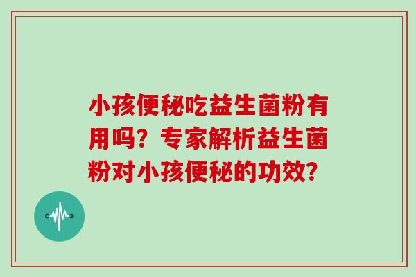 小孩吃益生菌粉有用吗？专家解析益生菌粉对小孩的功效？