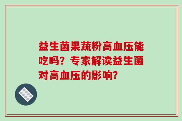 益生菌果蔬粉高血压能吃吗？专家解读益生菌对高血压的影响？