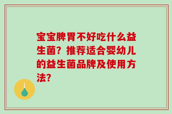 宝宝脾胃不好吃什么益生菌？推荐适合婴幼儿的益生菌品牌及使用方法？