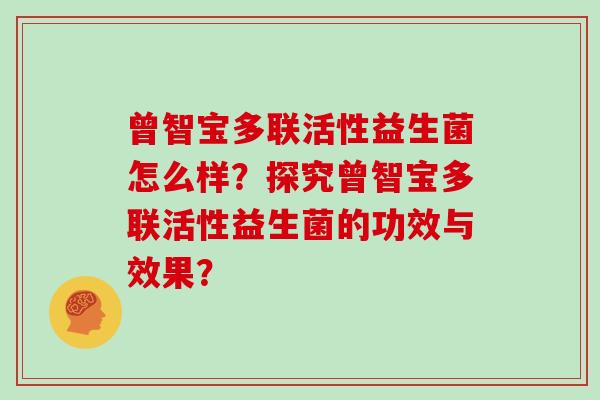 曾智宝多联活性益生菌怎么样？探究曾智宝多联活性益生菌的功效与效果？