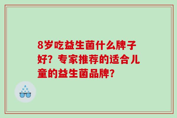 8岁吃益生菌什么牌子好？专家推荐的适合儿童的益生菌品牌？