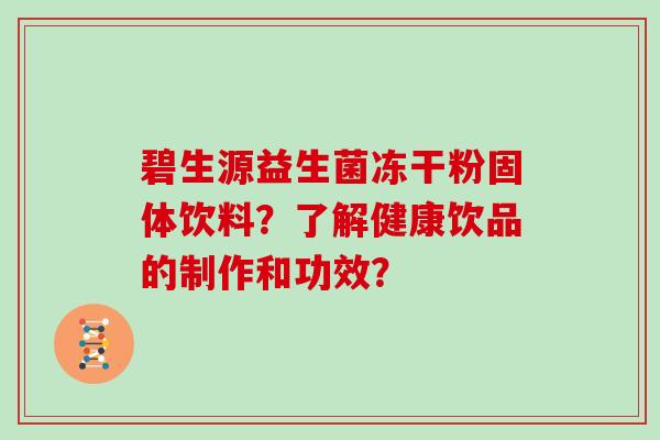 碧生源益生菌冻干粉固体饮料？了解健康饮品的制作和功效？