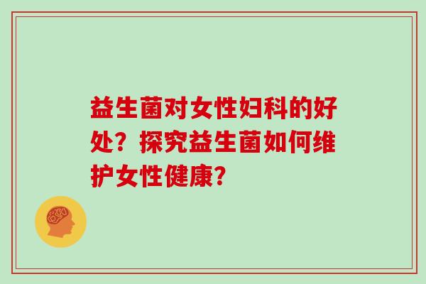 益生菌对女性妇科的好处？探究益生菌如何维护女性健康？