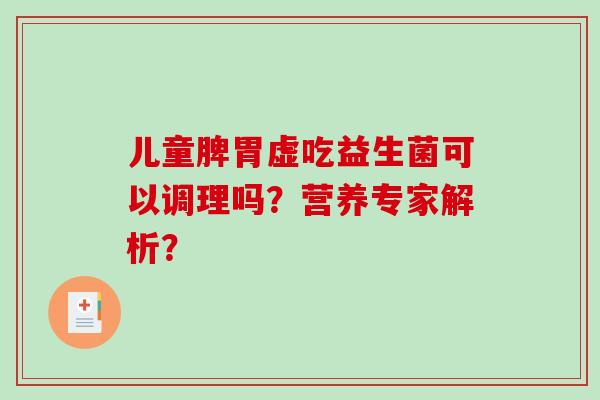 儿童脾胃虚吃益生菌可以调理吗？营养专家解析？