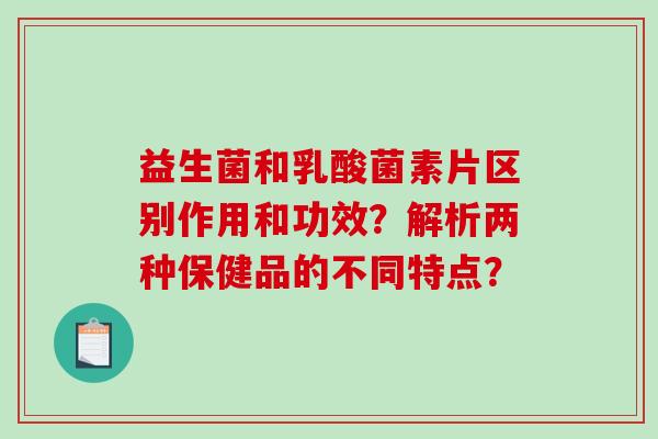 益生菌和乳酸菌素片区别作用和功效？解析两种保健品的不同特点？