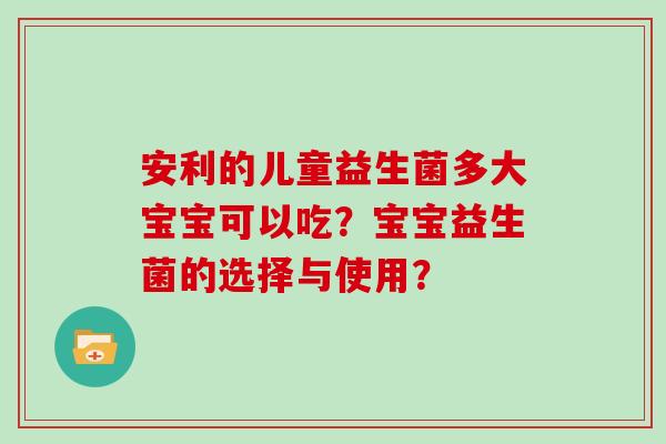 安利的儿童益生菌多大宝宝可以吃？宝宝益生菌的选择与使用？