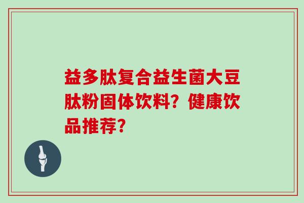 益多肽复合益生菌大豆肽粉固体饮料？健康饮品推荐？