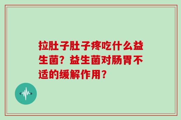 拉肚子肚子疼吃什么益生菌？益生菌对肠胃不适的缓解作用？