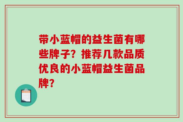带小蓝帽的益生菌有哪些牌子？推荐几款品质优良的小蓝帽益生菌品牌？