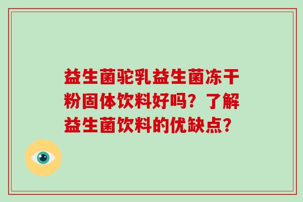 益生菌驼乳益生菌冻干粉固体饮料好吗？了解益生菌饮料的优缺点？